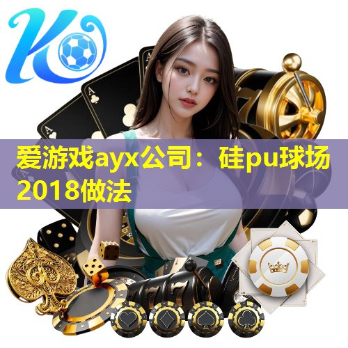 爱游戏ayx公司：硅pu球场2018做法