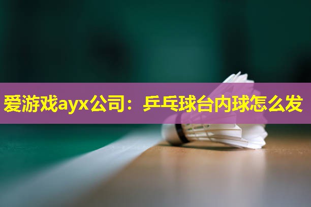 爱游戏ayx公司：乒乓球台内球怎么发