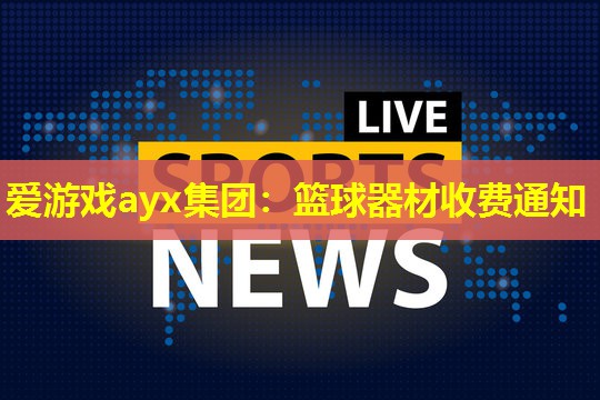 爱游戏ayx集团：篮球器材收费通知