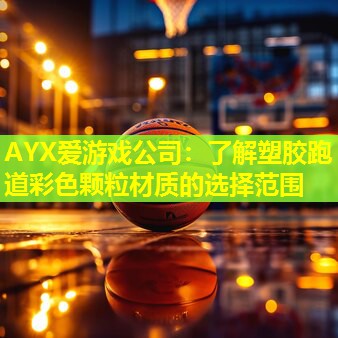 AYX爱游戏公司：了解塑胶跑道彩色颗粒材质的选择范围