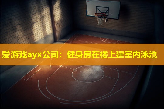 爱游戏ayx公司：健身房在楼上建室内泳池