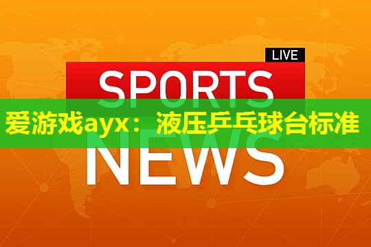 爱游戏ayx：液压乒乓球台标准