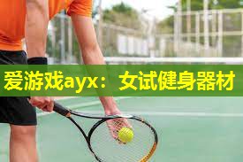 爱游戏ayx：女试健身器材