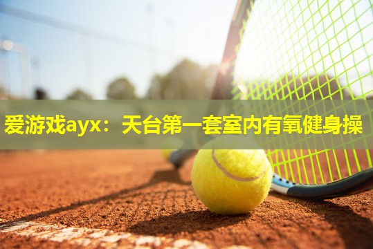 爱游戏ayx：天台第一套室内有氧健身操