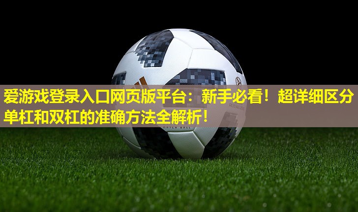 爱游戏登录入口网页版平台：新手必看！超详细区分单杠和双杠的准确方法全解析！