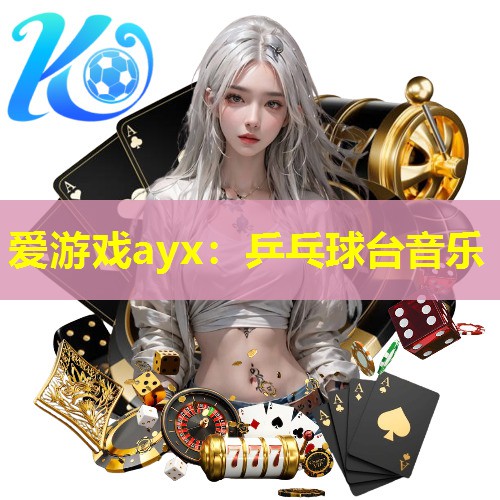 爱游戏ayx：乒乓球台音乐