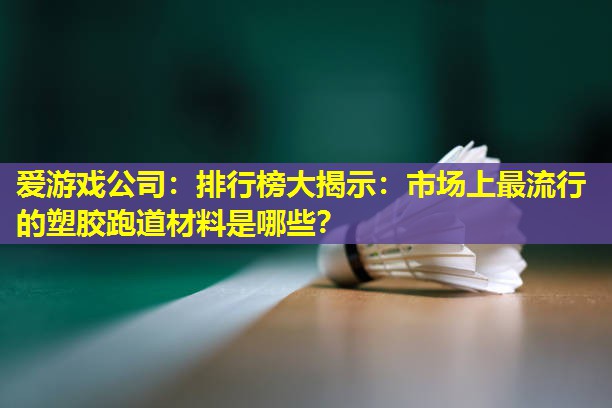 排行榜大揭示：市场上最流行的塑胶跑道材料是哪些？